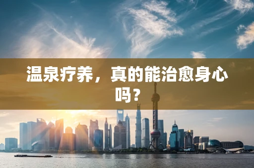温泉疗养，真的能治愈身心吗？