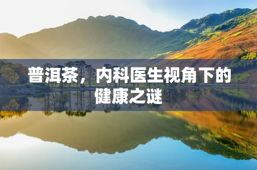 普洱茶，内科医生视角下的健康之谜