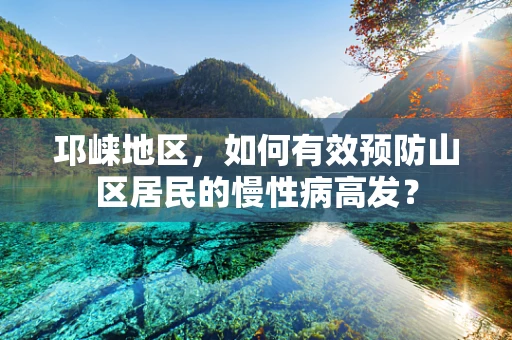邛崃地区，如何有效预防山区居民的慢性病高发？