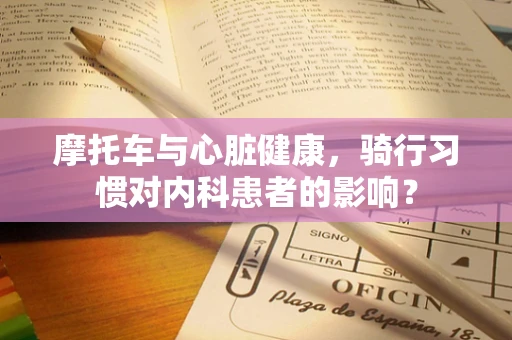 摩托车与心脏健康，骑行习惯对内科患者的影响？