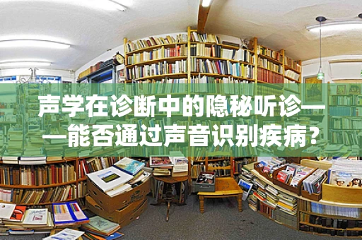 声学在诊断中的隐秘听诊——能否通过声音识别疾病？