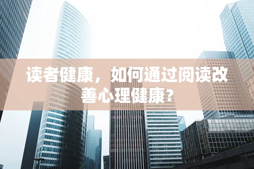 读者健康，如何通过阅读改善心理健康？