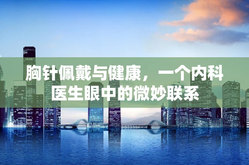胸针佩戴与健康，一个内科医生眼中的微妙联系