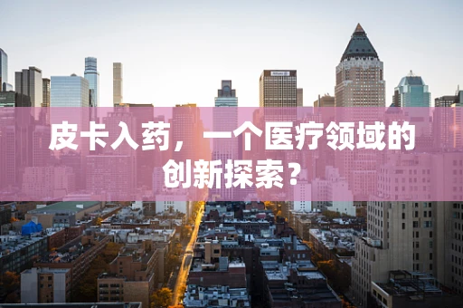 皮卡入药，一个医疗领域的创新探索？