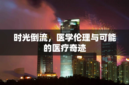 时光倒流，医学伦理与可能的医疗奇迹
