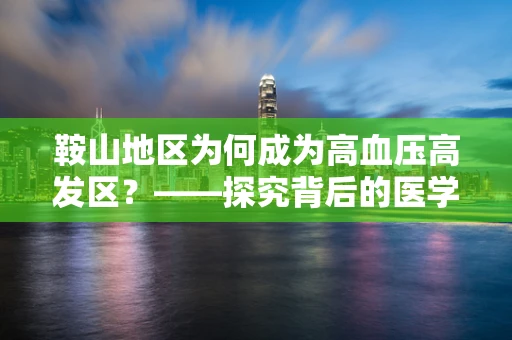 鞍山地区为何成为高血压高发区？——探究背后的医学与环境因素