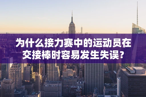 为什么接力赛中的运动员在交接棒时容易发生失误？