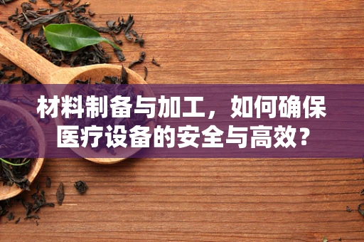 材料制备与加工，如何确保医疗设备的安全与高效？