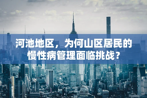 河池地区，为何山区居民的慢性病管理面临挑战？