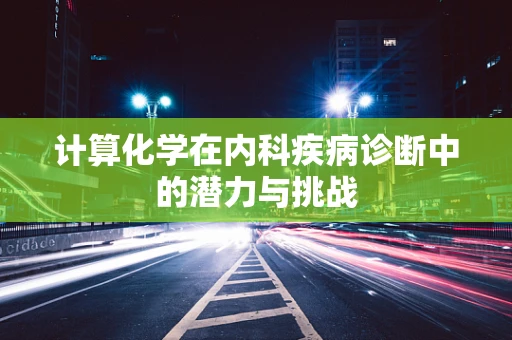 计算化学在内科疾病诊断中的潜力与挑战