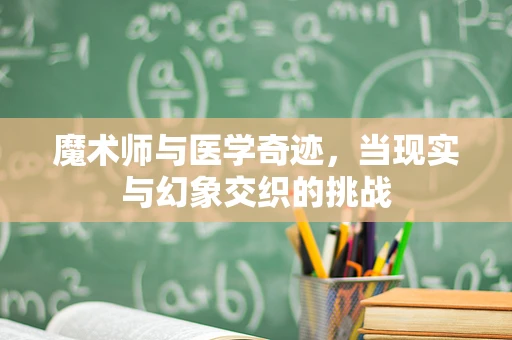 魔术师与医学奇迹，当现实与幻象交织的挑战