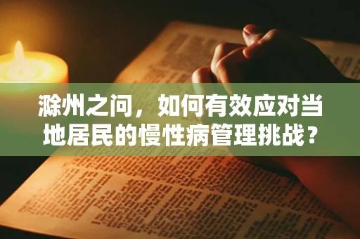 滁州之问，如何有效应对当地居民的慢性病管理挑战？