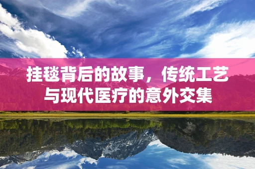 挂毯背后的故事，传统工艺与现代医疗的意外交集