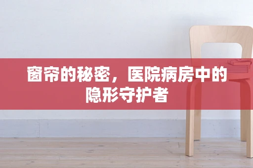 窗帘的秘密，医院病房中的隐形守护者