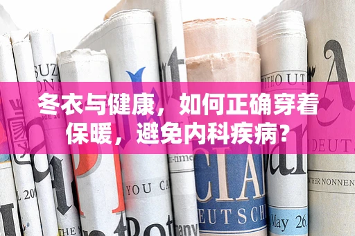 冬衣与健康，如何正确穿着保暖，避免内科疾病？