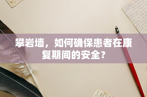 攀岩墙，如何确保患者在康复期间的安全？