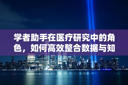 学者助手在医疗研究中的角色，如何高效整合数据与知识？