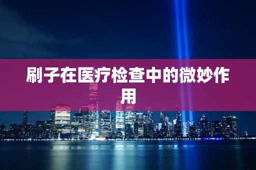 刷子在医疗检查中的微妙作用