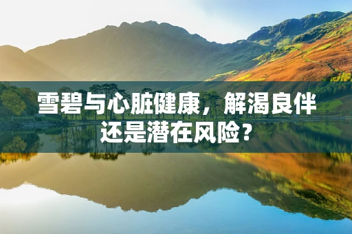 雪碧与心脏健康，解渴良伴还是潜在风险？