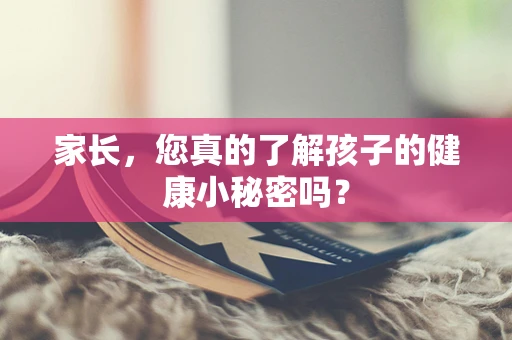 家长，您真的了解孩子的健康小秘密吗？