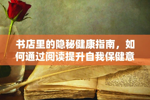 书店里的隐秘健康指南，如何通过阅读提升自我保健意识？