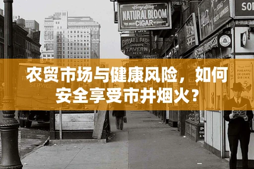 农贸市场与健康风险，如何安全享受市井烟火？