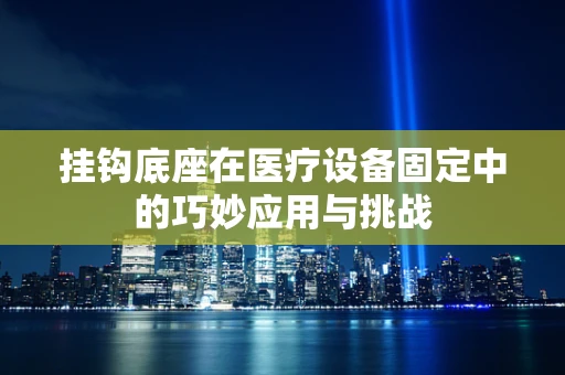 挂钩底座在医疗设备固定中的巧妙应用与挑战