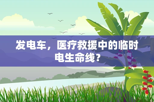 发电车，医疗救援中的临时电生命线？