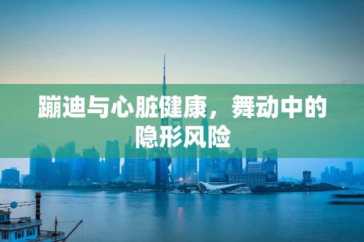 蹦迪与心脏健康，舞动中的隐形风险