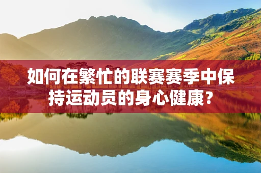 如何在繁忙的联赛赛季中保持运动员的身心健康？