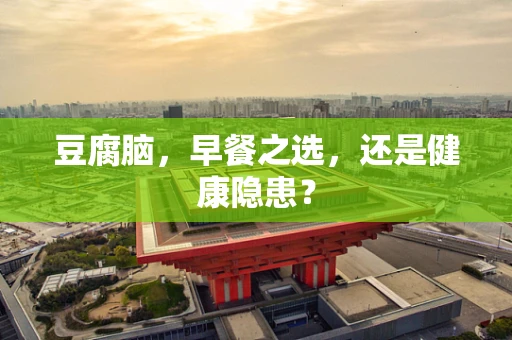 豆腐脑，早餐之选，还是健康隐患？