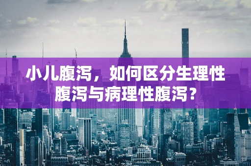 小儿腹泻，如何区分生理性腹泻与病理性腹泻？