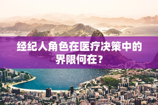 经纪人角色在医疗决策中的界限何在？