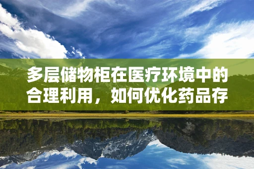 多层储物柜在医疗环境中的合理利用，如何优化药品存储？