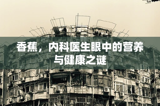 香蕉，内科医生眼中的营养与健康之谜