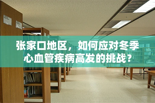 张家口地区，如何应对冬季心血管疾病高发的挑战？