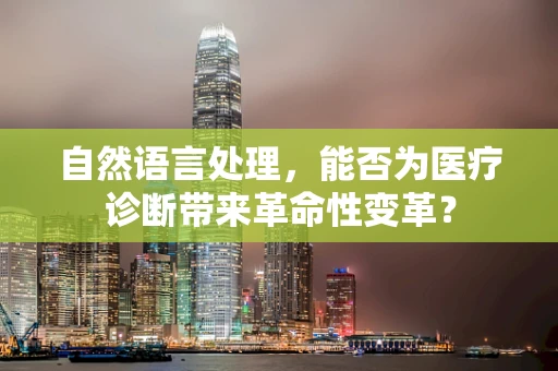 自然语言处理，能否为医疗诊断带来革命性变革？
