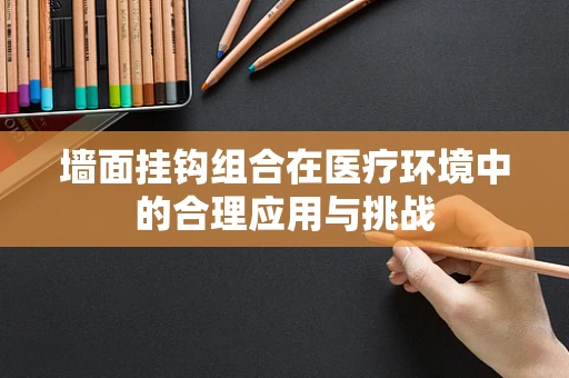 墙面挂钩组合在医疗环境中的合理应用与挑战
