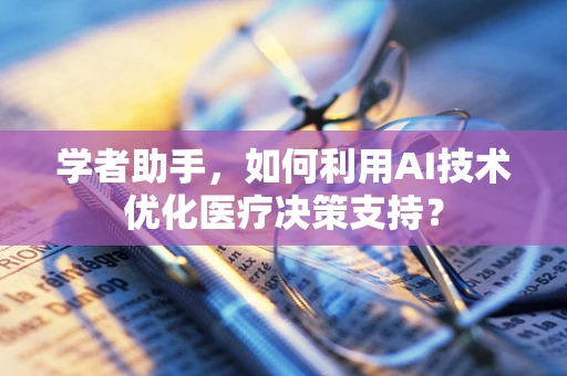 学者助手，如何利用AI技术优化医疗决策支持？