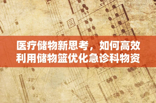 医疗储物新思考，如何高效利用储物篮优化急诊科物资管理？