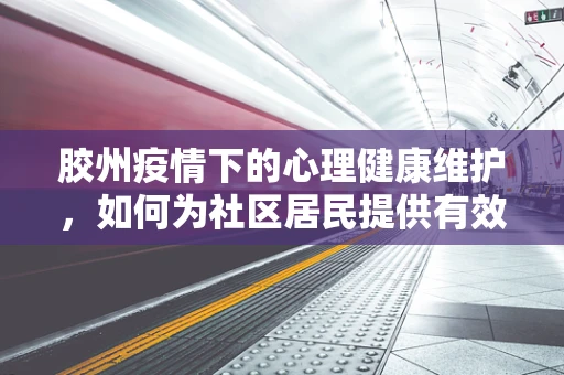 胶州疫情下的心理健康维护，如何为社区居民提供有效支持？