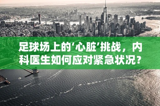 足球场上的‘心脏’挑战，内科医生如何应对紧急状况？