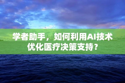 学者助手，如何利用AI技术优化医疗决策支持？