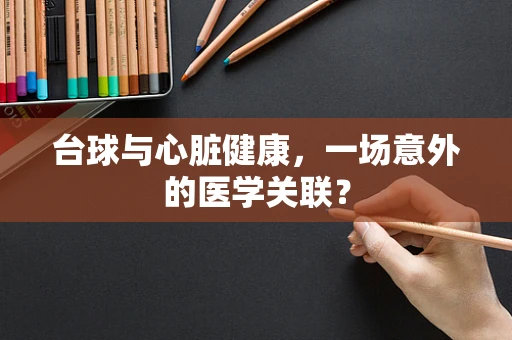 台球与心脏健康，一场意外的医学关联？