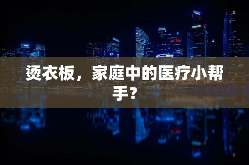 烫衣板，家庭中的医疗小帮手？