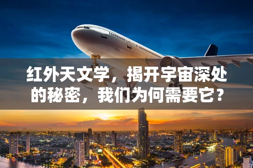 红外天文学，揭开宇宙深处的秘密，我们为何需要它？