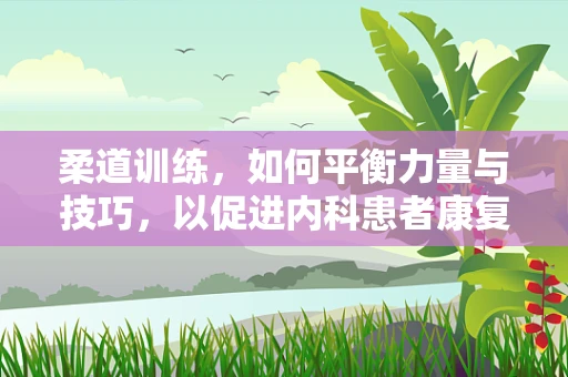 柔道训练，如何平衡力量与技巧，以促进内科患者康复？