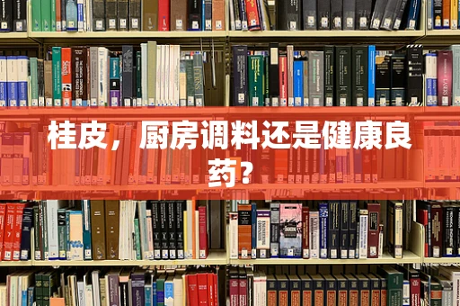 桂皮，厨房调料还是健康良药？
