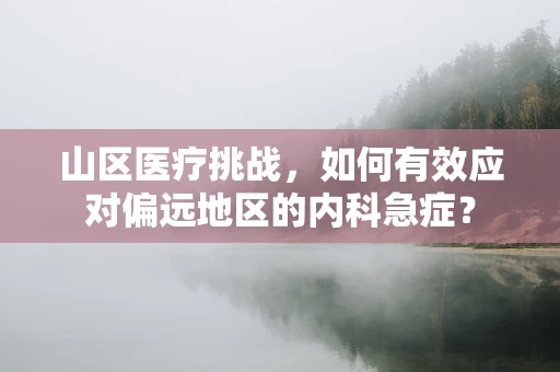 山区医疗挑战，如何有效应对偏远地区的内科急症？