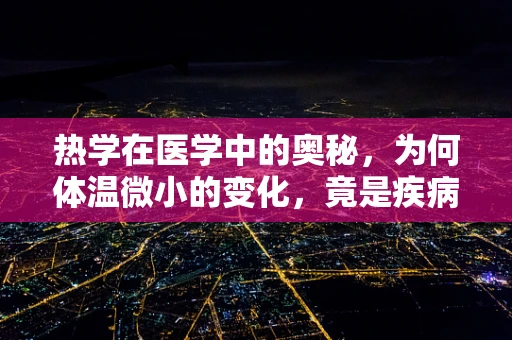 热学在医学中的奥秘，为何体温微小的变化，竟是疾病预警的信号？